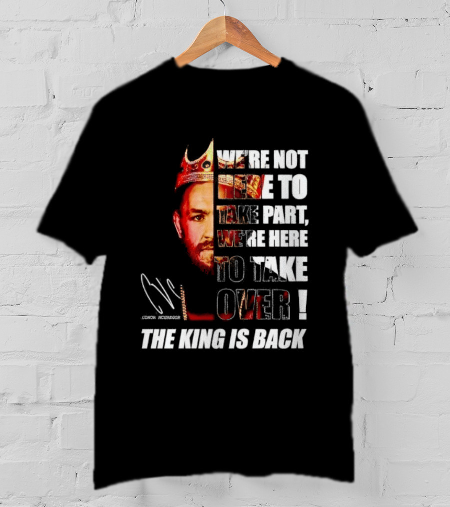 Conor McGregor The King Is Back We're Not Here To Take Part To Take Over T-Shirt