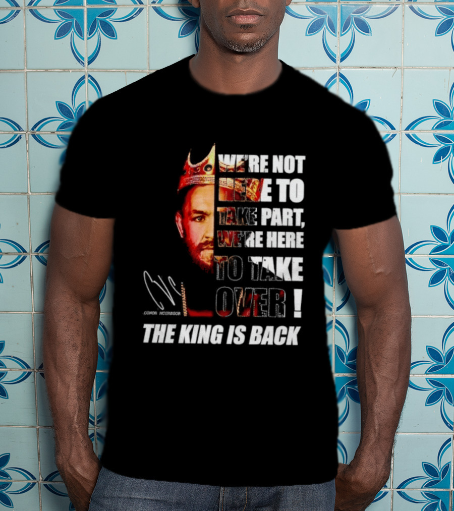 Conor McGregor The King Is Back We're Not Here To Take Part To Take Over T-Shirt