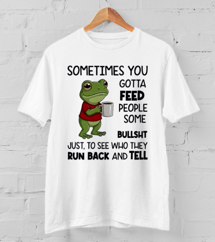 Frog Sometimes You Gotta Feed People Some Bullshit Just To See Who They Run Back And Tell T-Shirt