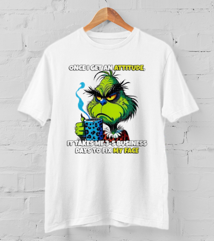 Grinch Dr Seuss Once I Get An Attitude It Takes Me 3 5 Business Days To Fix My Face T-Shirt