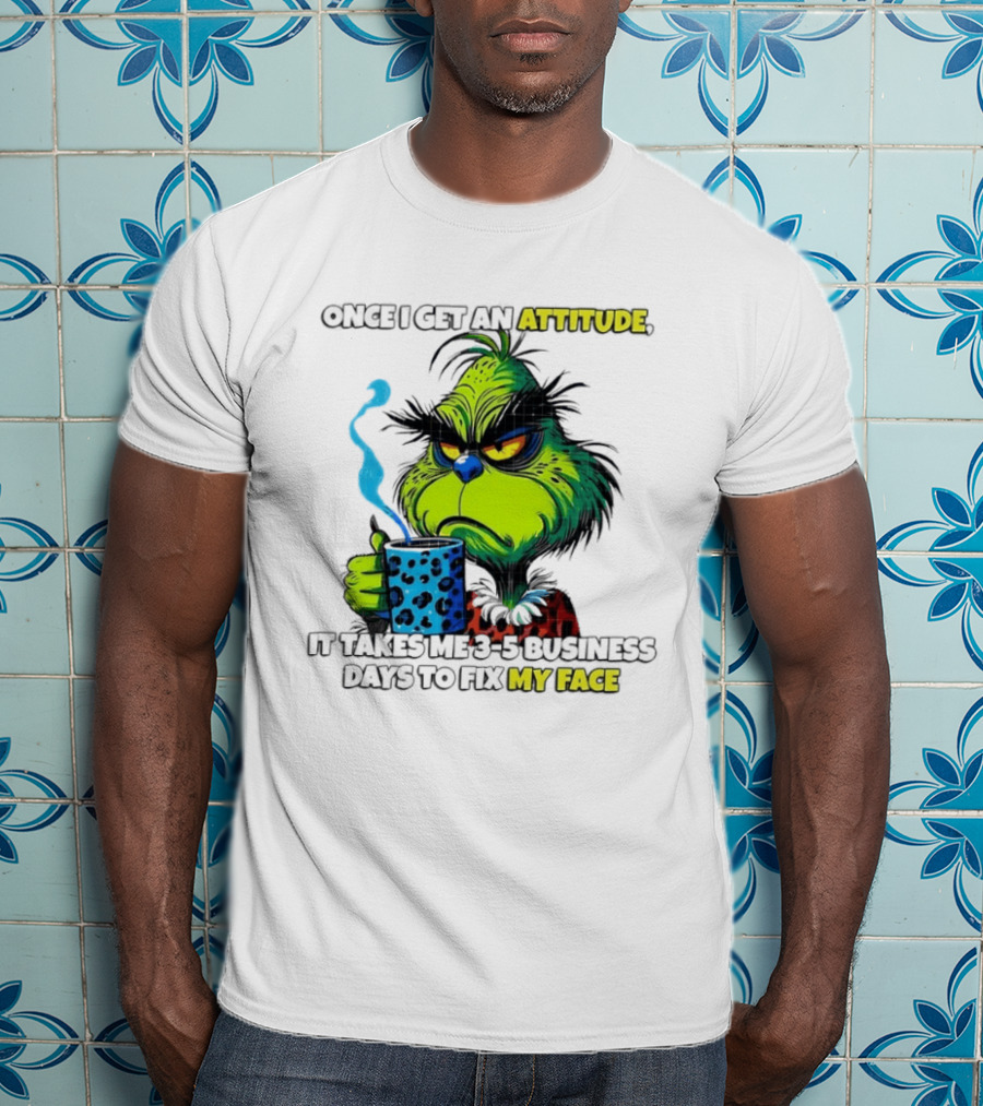 Grinch Dr Seuss Once I Get An Attitude It Takes Me 3 5 Business Days To Fix My Face T-Shirt