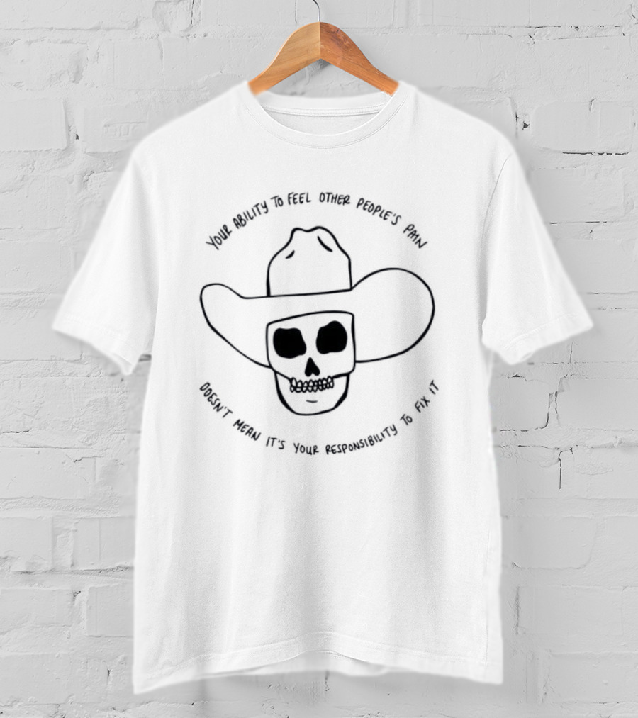 Your Ability To Feel Other People's Pain Doesn't Mean It's Your Responsibility Cowboy Skull T-Shirt