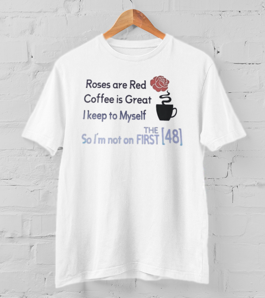 Roses Are Red Coffee Is Great I Keep To Myself So I'm Not On The First 48 T-Shirt