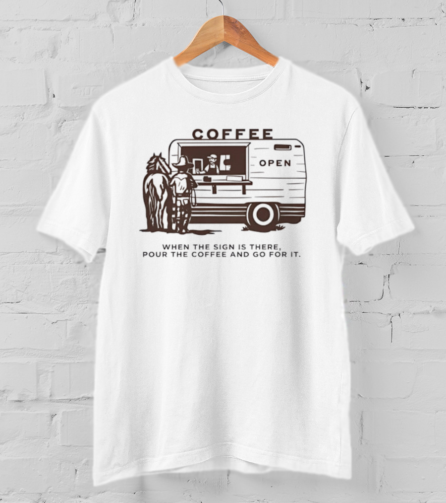 Coffee Open When The Sign Is There Pour The Coffee And Go For It T-Shirt