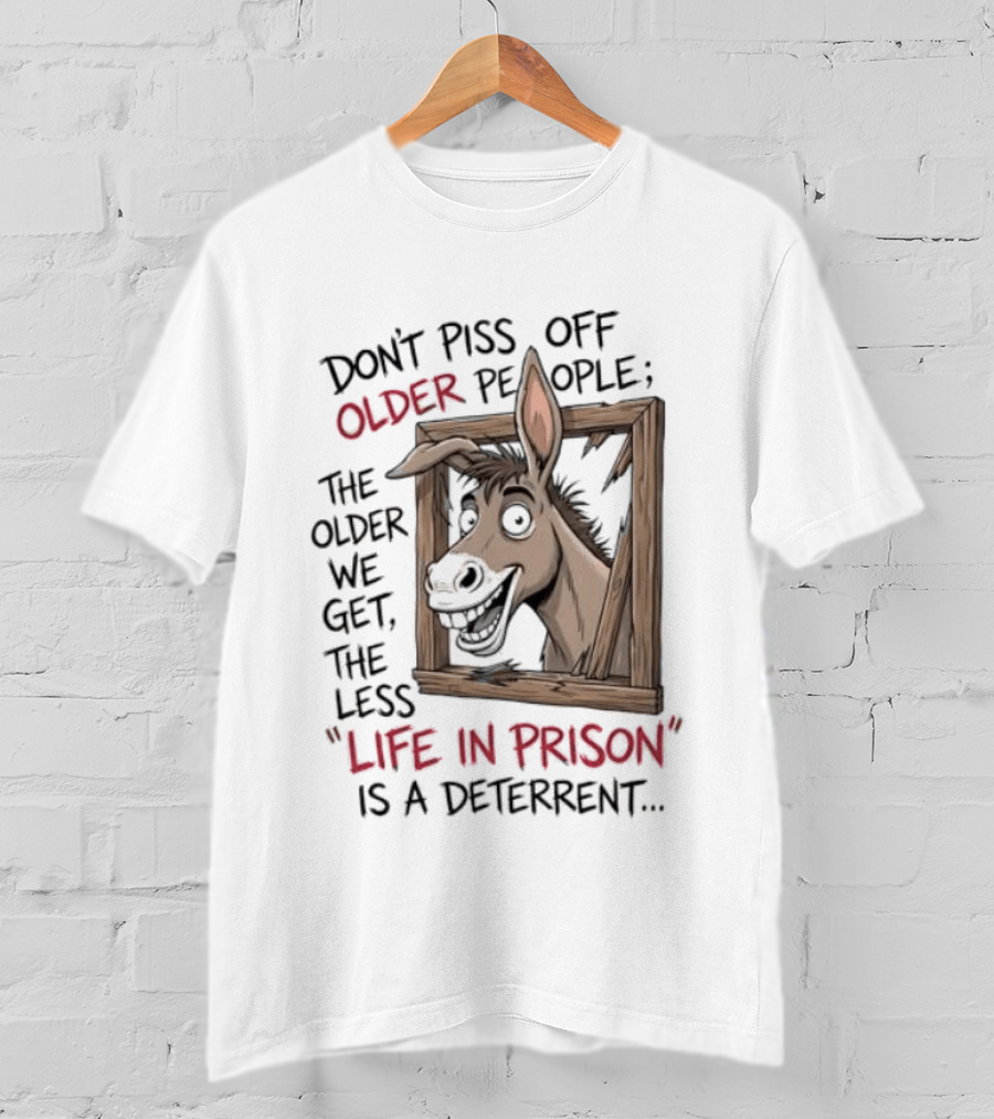 Donkey Don't Piss Off Older People The Older We Get The Less Life In Prison Is A Deterrent T-Shirt