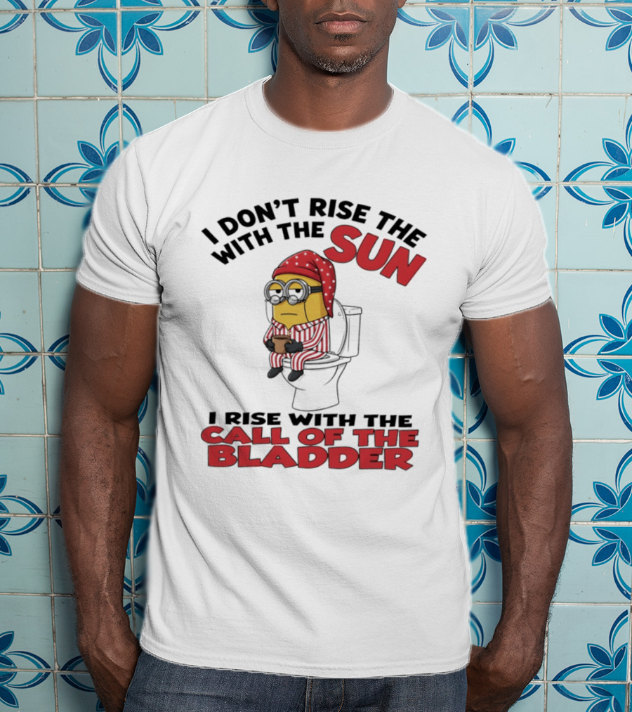 Minion I Don't Rise With The Sun I Rise With The Call Of The Bladder Pajama Toilet Humor T-Shirt