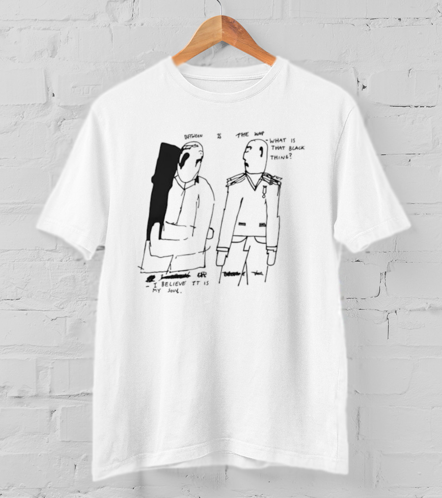 Between Is The War I Believe It Is My Soul What Is That Black Thing T-Shirt
