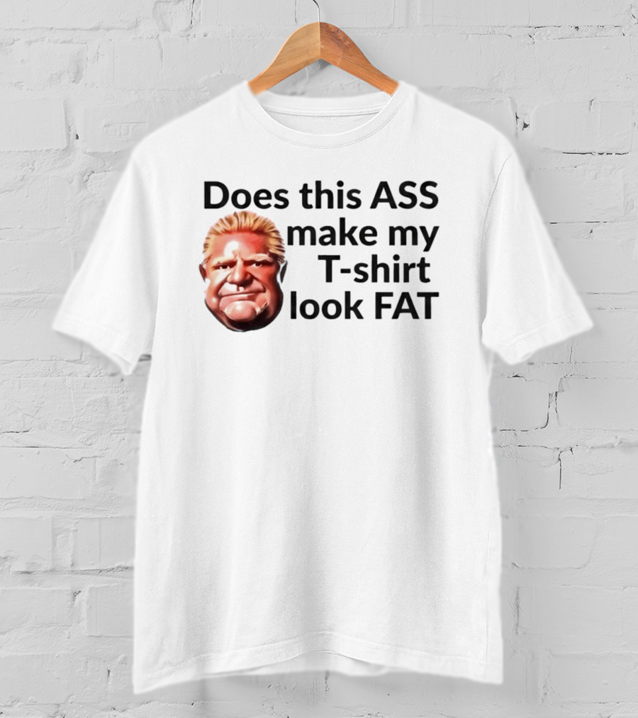 Does This ASS Make My Look FAT Doug Ford Caricature T-Shirt