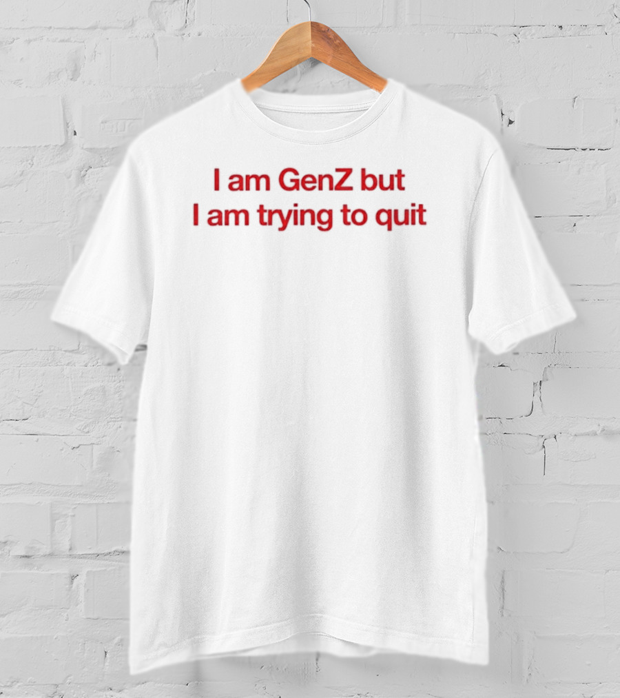 I Am GenZ But I Am Trying To Quit Relatable Humor Trend T-Shirt