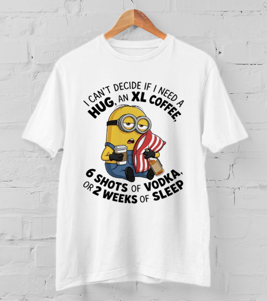 Minions I Can't Decide If I Need A Hug XL Coffee Vodka Or Sleep T-Shirt