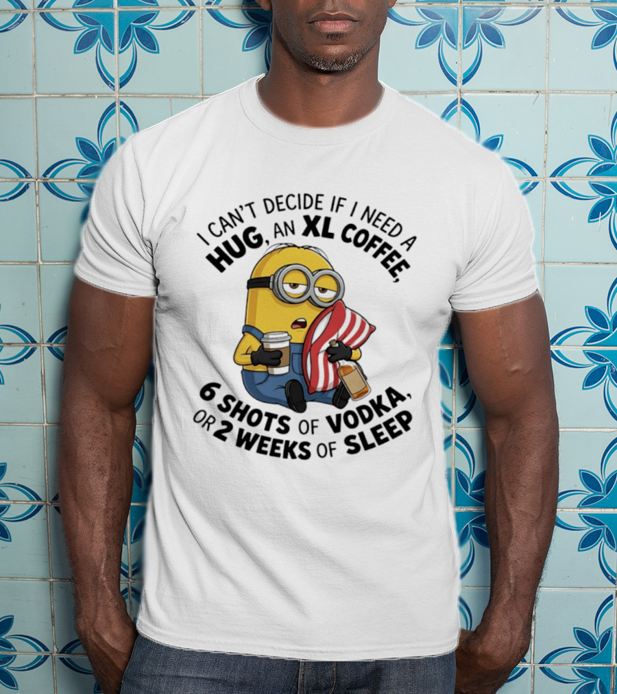 Minions I Can't Decide If I Need A Hug XL Coffee Vodka Or Sleep T-Shirt