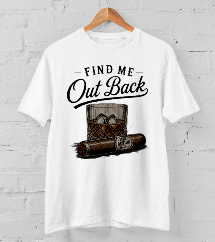 Find Me Out Back Whiskey Glass Cigar Side Action T-Shirt