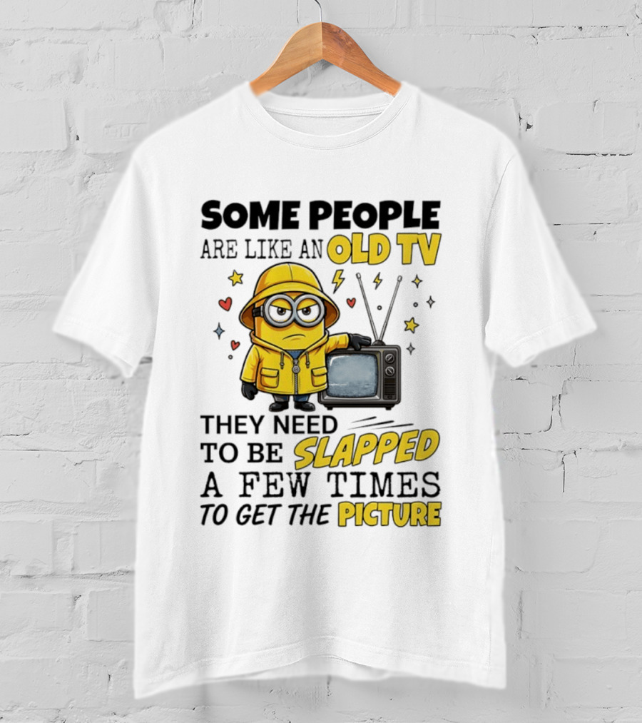 Minions Some People Are Like An Old TV They Need To Be Slapped A Few Times To Get The Picture T-Shirt