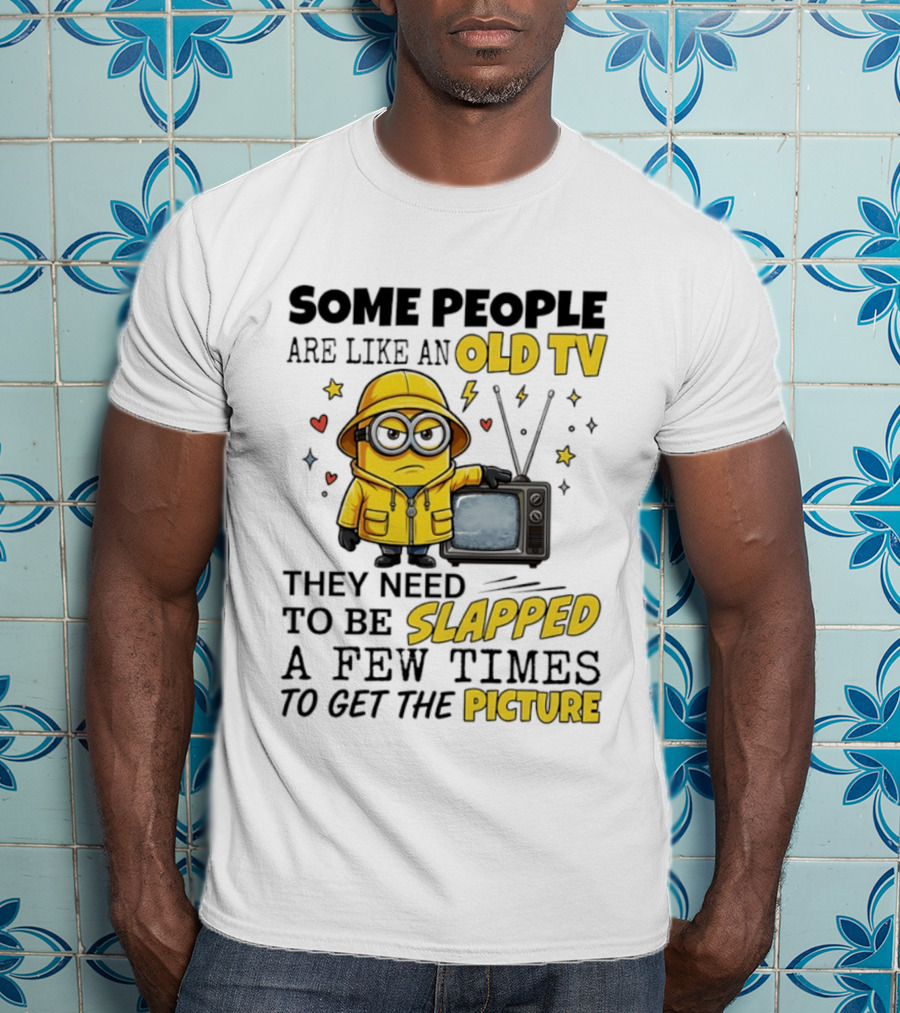 Minions Some People Are Like An Old TV They Need To Be Slapped A Few Times To Get The Picture T-Shirt