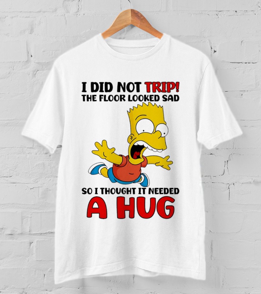 I Did Not Trip The Floor Looked Sad Bart Needs A Hug T-Shirt