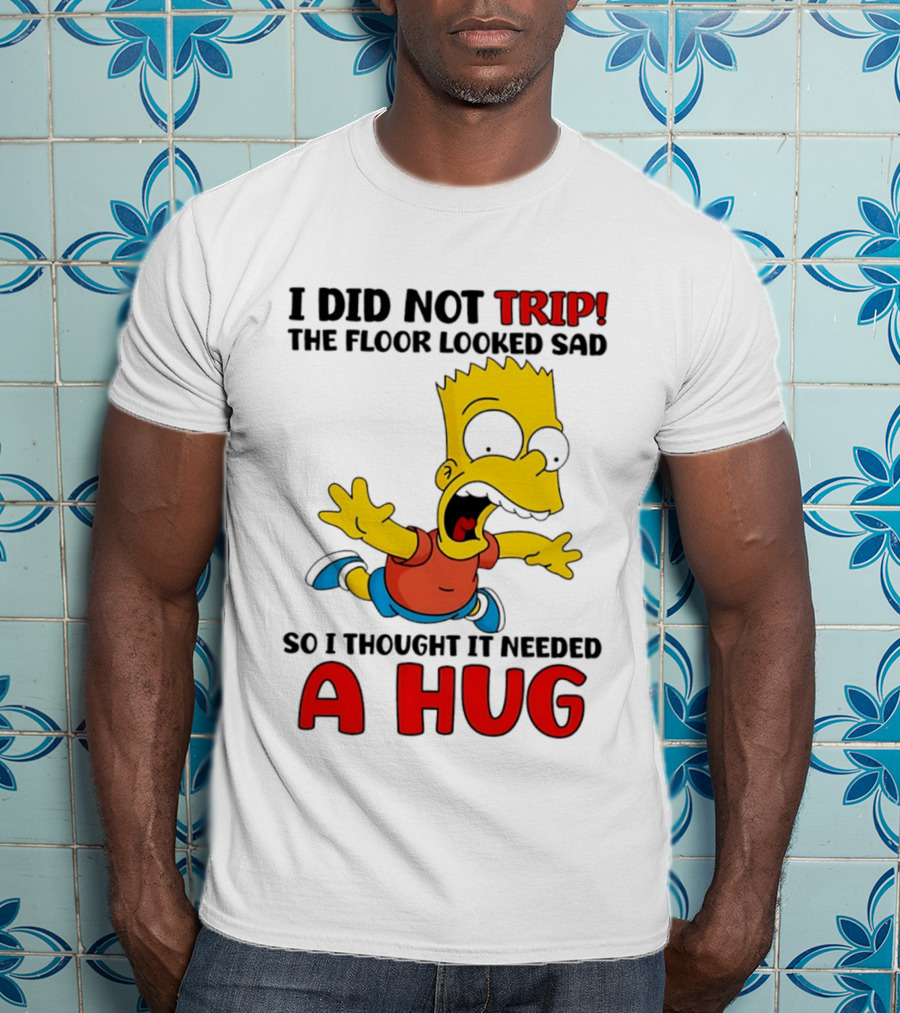 I Did Not Trip The Floor Looked Sad Bart Needs A Hug T-Shirt