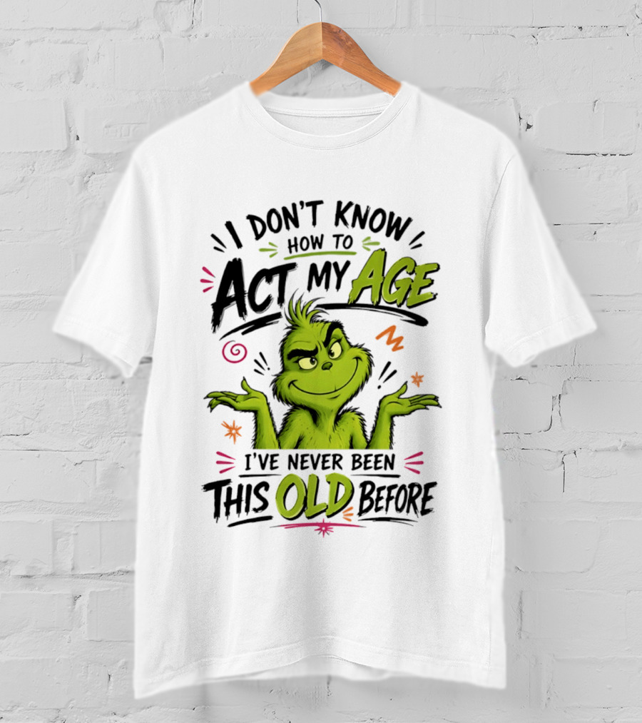 I Don't Know How To Act My Age I've Never Been This Old Before Grinch T-Shirt