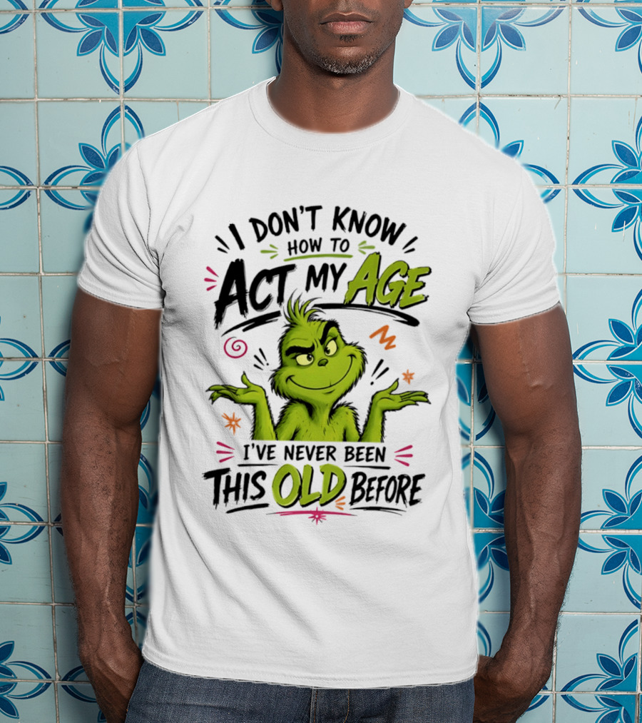 I Don't Know How To Act My Age I've Never Been This Old Before Grinch T-Shirt