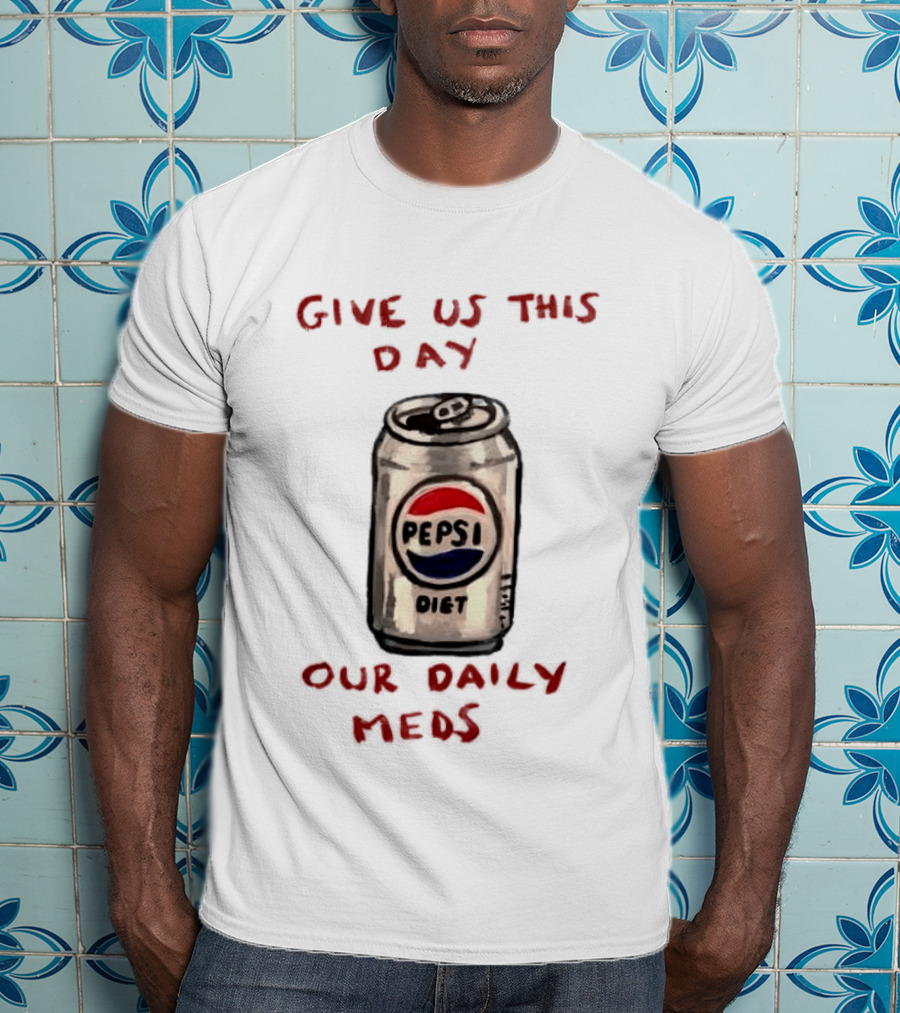 Pepsi Diet Give Us This Day Our Daily Meds Can T-Shirt
