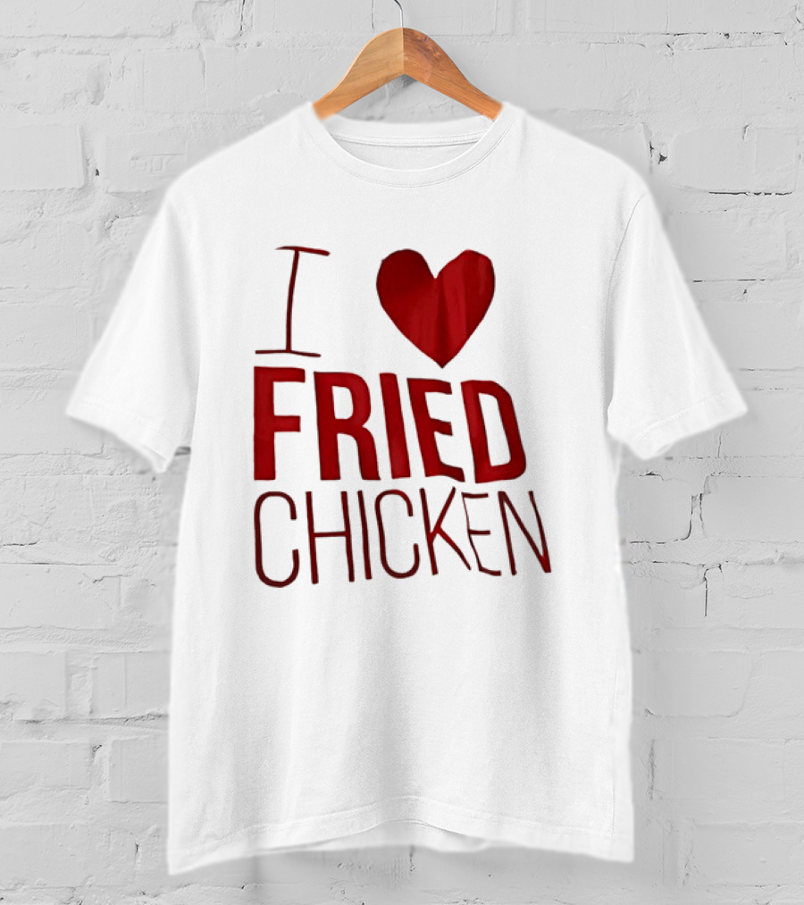 I Love Fried Chicken T-Shirt