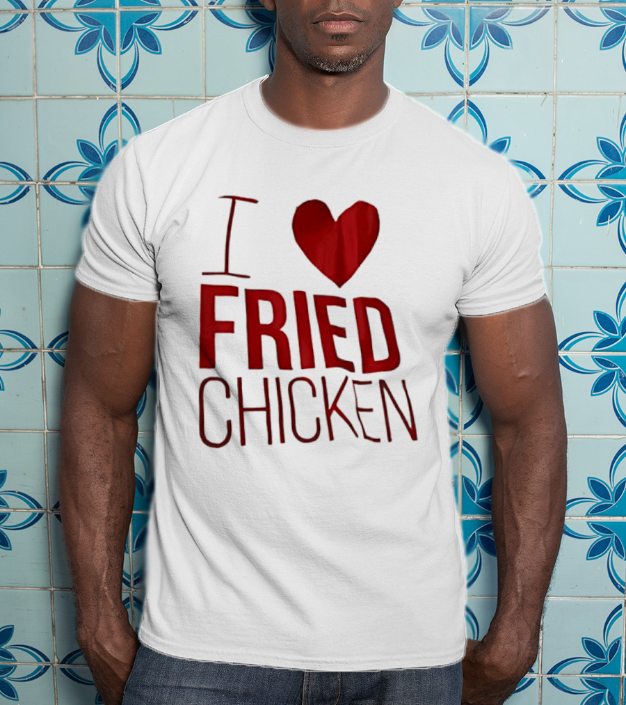 I Love Fried Chicken T-Shirt