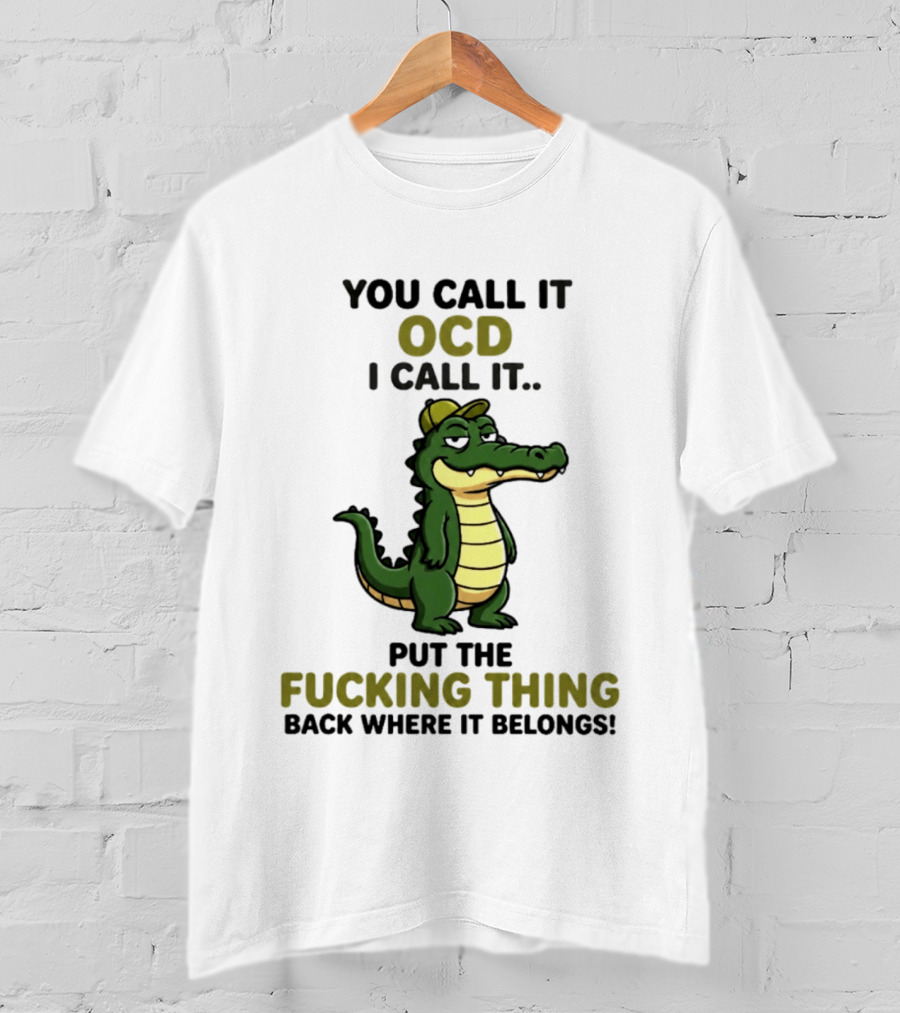 You Call It OCD I Call It Put The Fucking Thing Back Where It Belongs Crocodile Wearing Hat T-Shirt