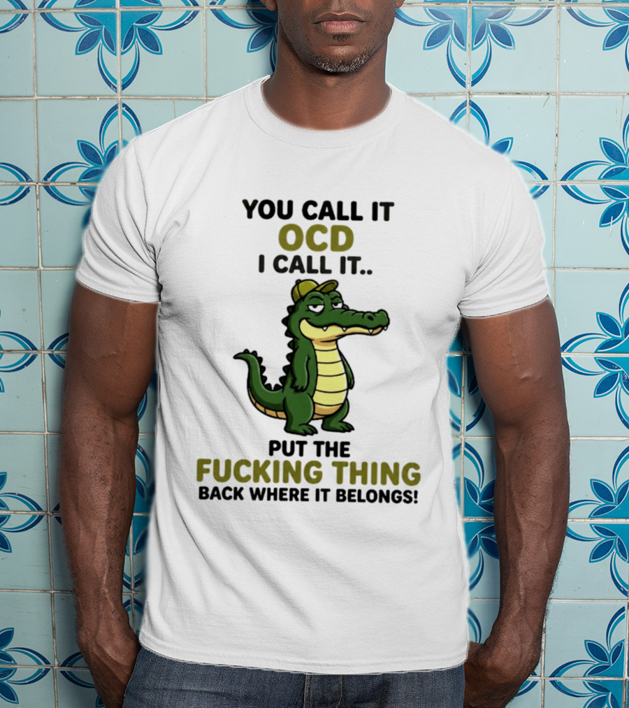 You Call It OCD I Call It Put The Fucking Thing Back Where It Belongs Crocodile Wearing Hat T-Shirt