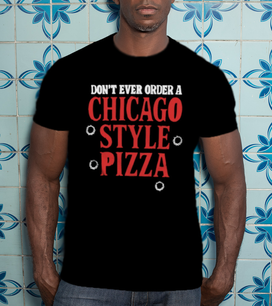 Don't Ever Order A Chicago Style Pizza T-Shirt