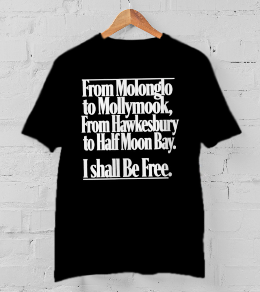 From Molonglo To Mollymook Hawkesbury Half Moon Bay I Shall Be Free T-Shirt