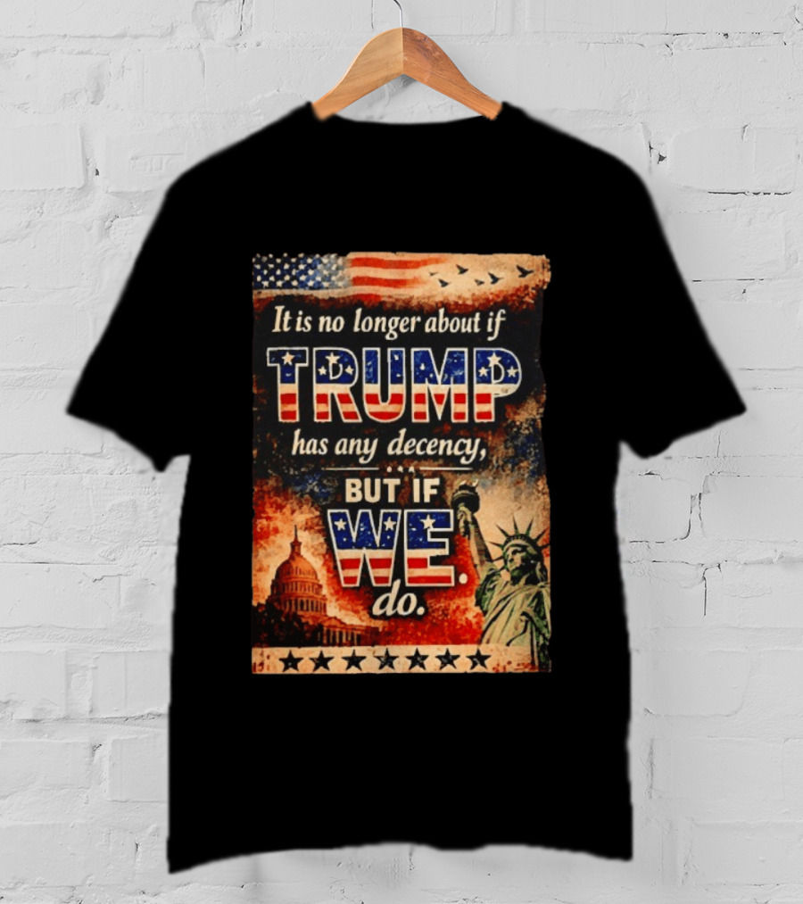 It Is No Longer About If Trump Has Any Decency But If We Do Statue Of Liberty US Capitol American Flag T-Shirt