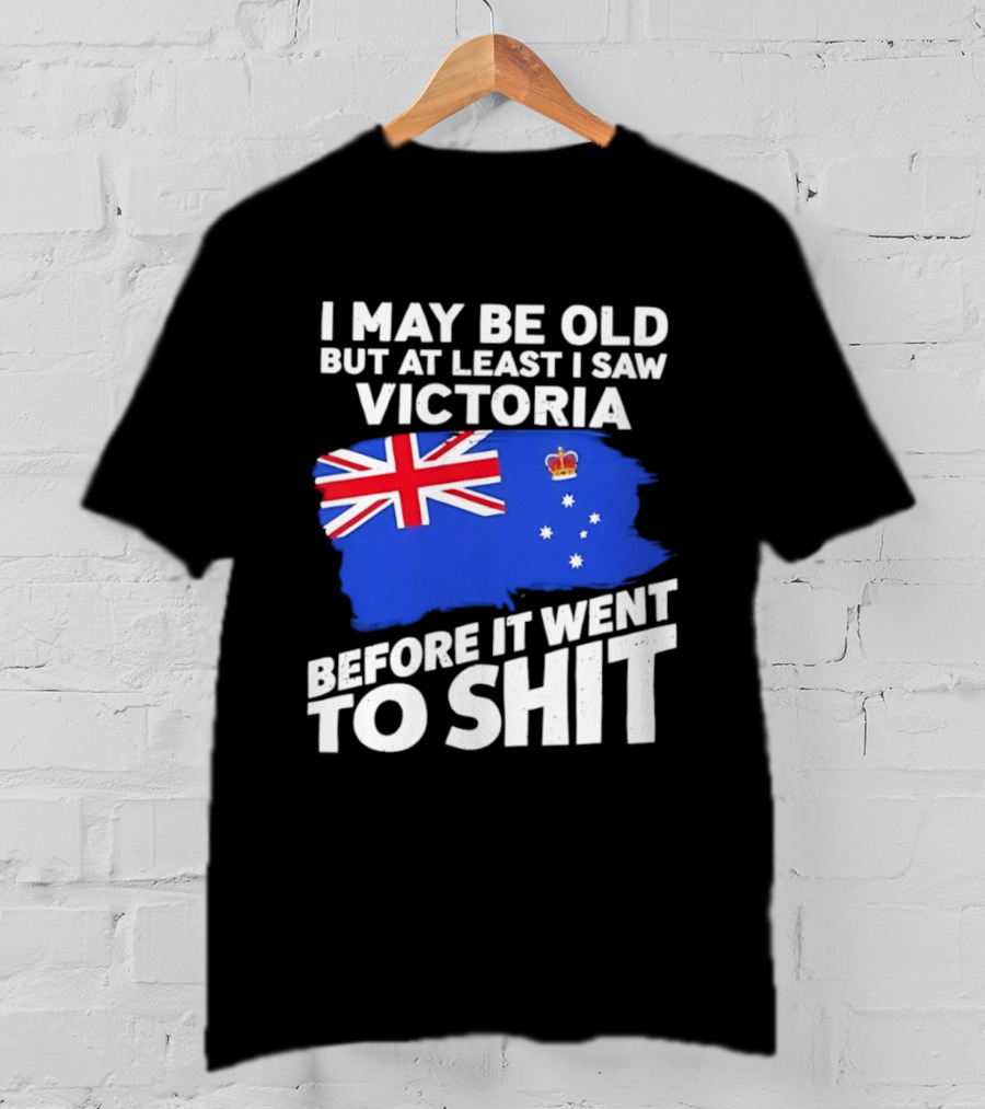 I May Be Old But At Least I Saw Victoria Before It Went To Shit Australia Flag T-Shirt