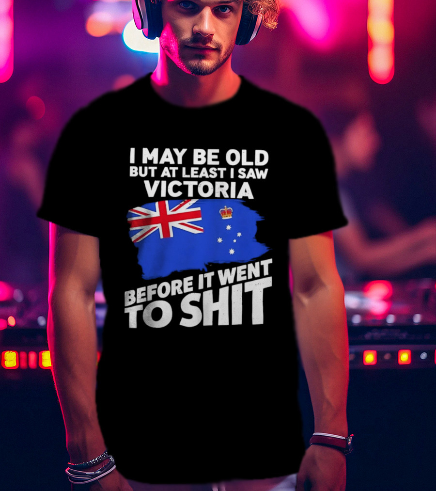 I May Be Old But At Least I Saw Victoria Before It Went To Shit Australia Flag T-Shirt