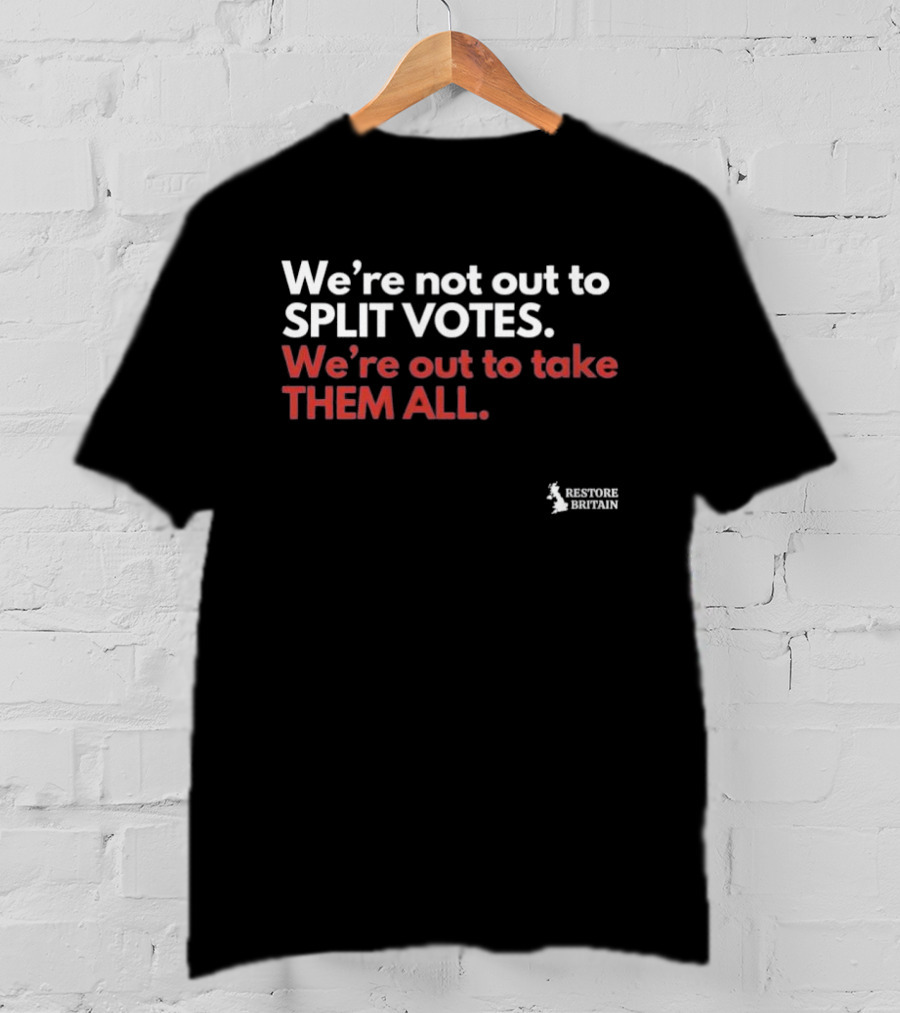 We're Not Out To Split Votes Take Them All Restore Britain T-Shirt