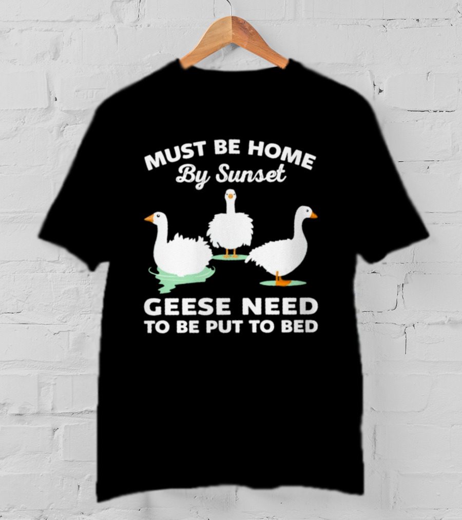 Must Be Home By Sunset Geese Need To Be Put To Bed T-Shirt