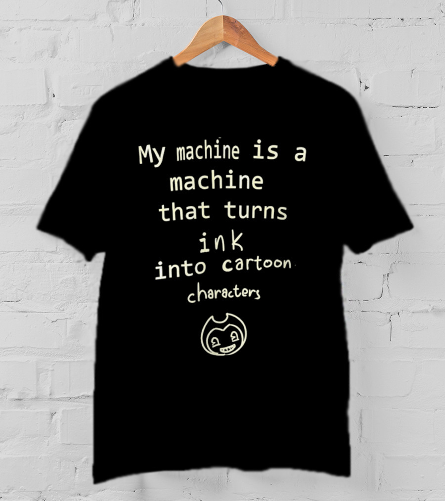 My Machine Is A Machine That Turns Ink Into Cartoon Characters Bendy And The Ink Machine T-Shirt