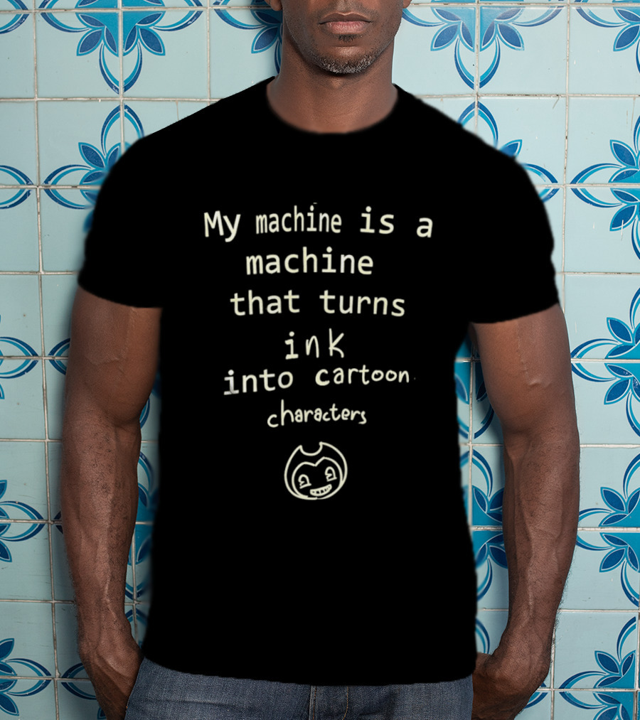 My Machine Is A Machine That Turns Ink Into Cartoon Characters Bendy And The Ink Machine T-Shirt