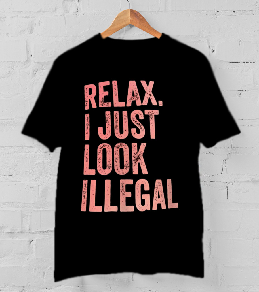 Relax I Just Look Illegal T-Shirt