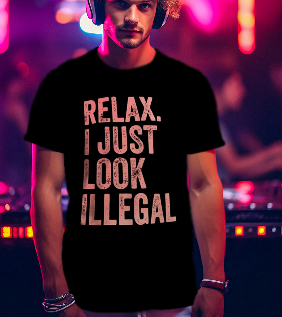 Relax I Just Look Illegal T-Shirt