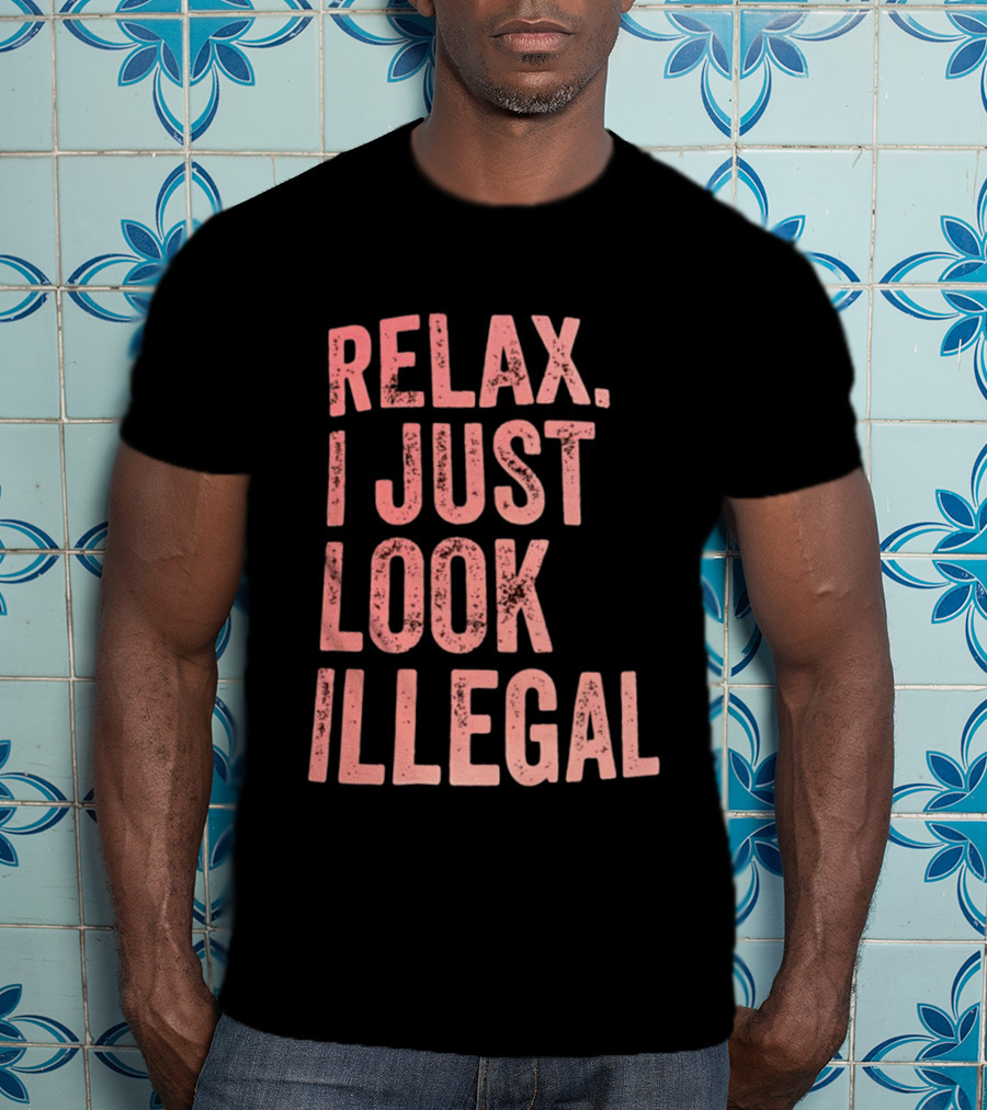 Relax I Just Look Illegal T-Shirt