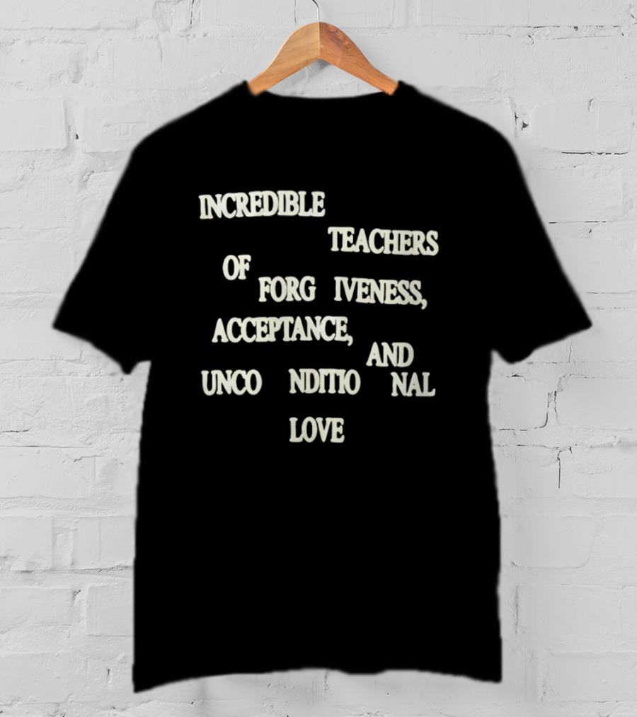Incredible Teachers Of Forgiveness Acceptance And Unconditional Love T-Shirt