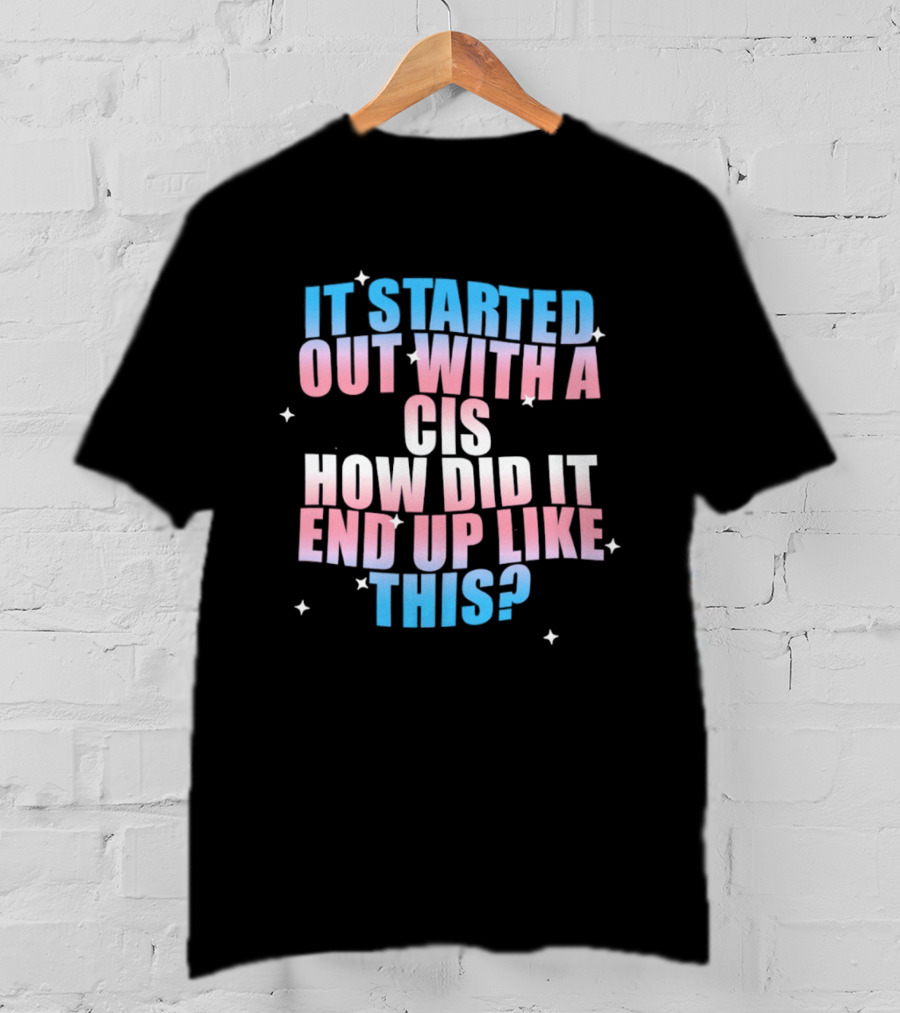 It Started Out With A Cis How Did It End Up Like This Transgender Pride T-Shirt
