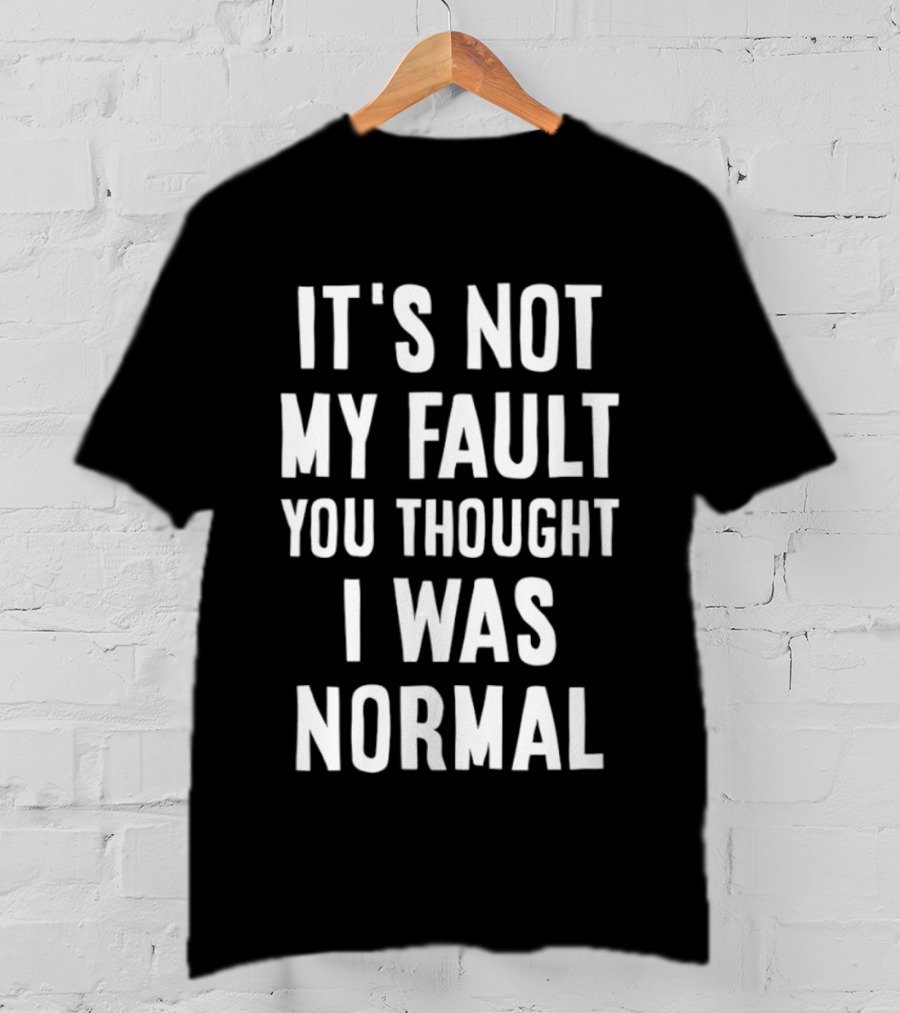 It's Not My Fault You Thought I Was Normal T-Shirt