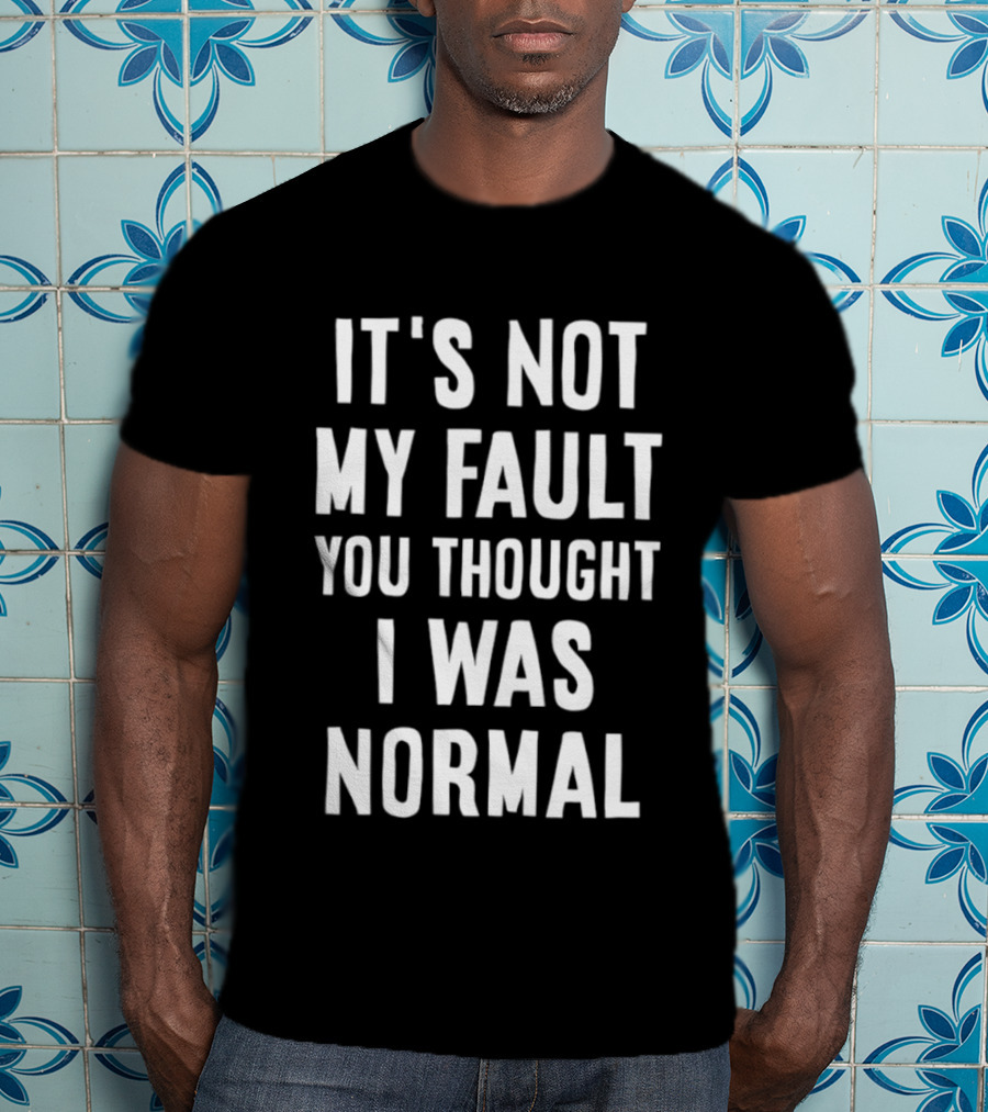 It's Not My Fault You Thought I Was Normal T-Shirt