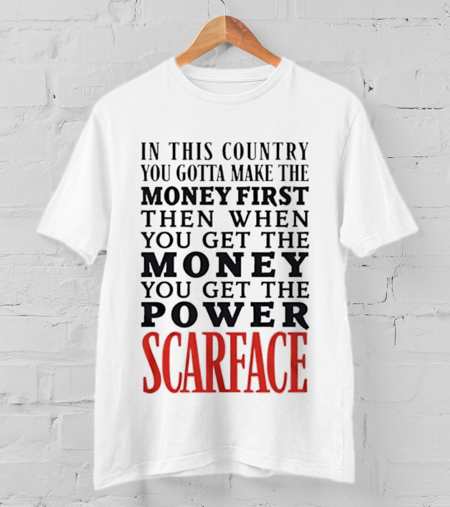 In This Country You Gotta Make The Money First Then When You Get The Money You Get The Power Scarface T-Shirt