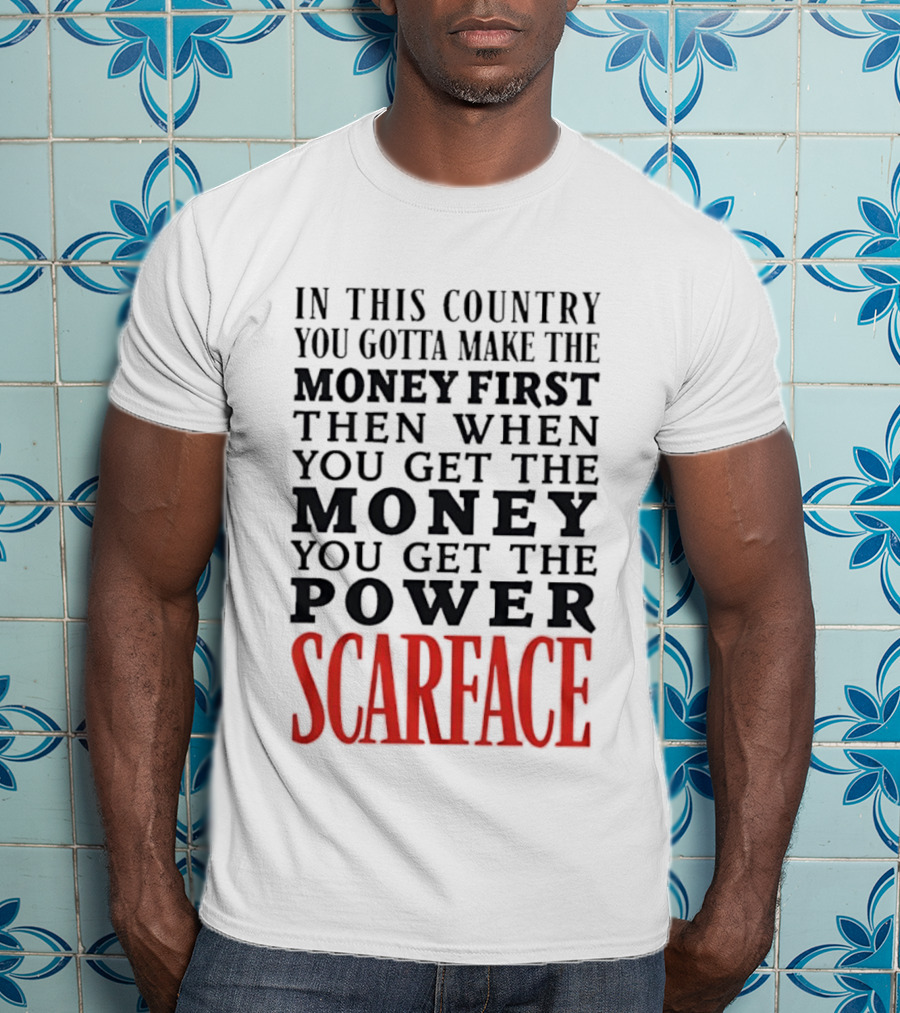 In This Country You Gotta Make The Money First Then When You Get The Money You Get The Power Scarface T-Shirt