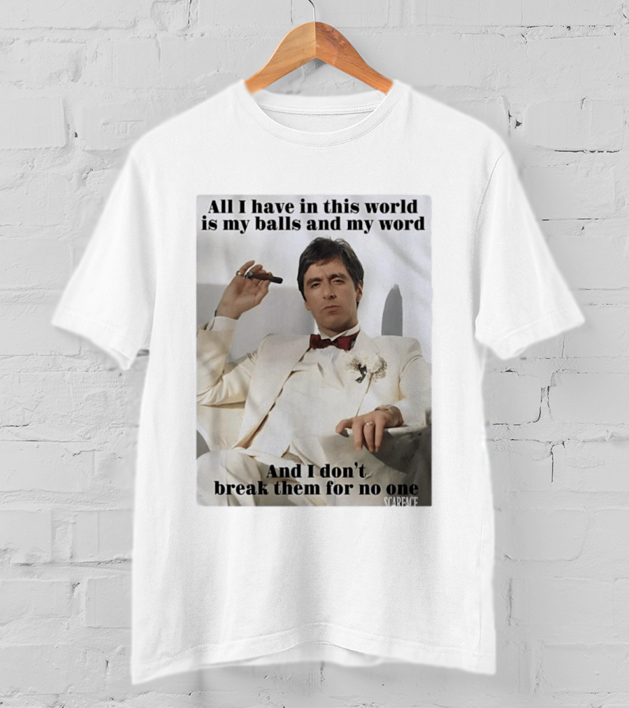 Tony Montana Scarface All I Have In This World Is My Balls And My Word I Don't Break Them For No One T-Shirt