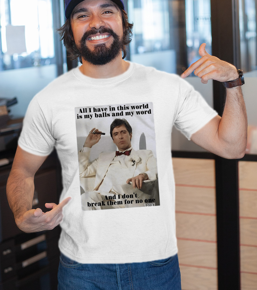 Tony Montana Scarface All I Have In This World Is My Balls And My Word I Don't Break Them For No One T-Shirt