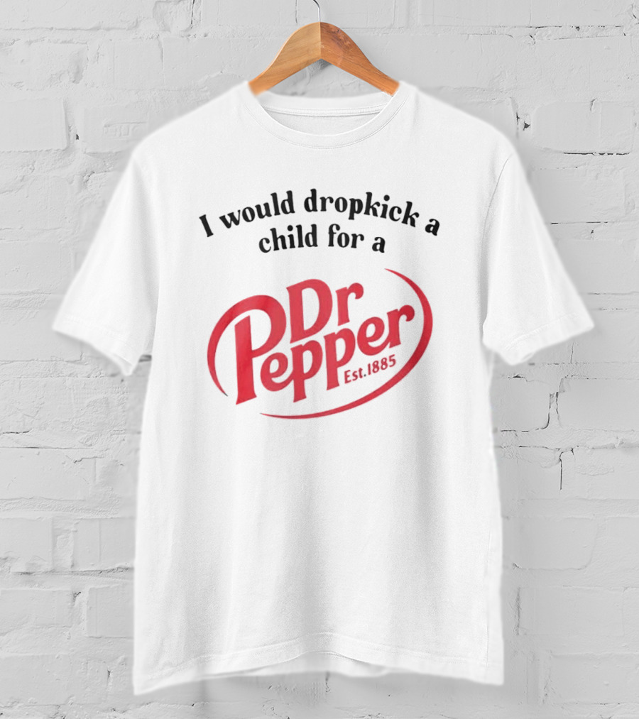 I Would Dropkick A Child For A Dr Pepper Est 1885 T-Shirt
