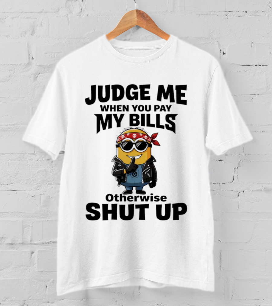 Minion Judge Me When You Pay My Bills Otherwise Shut Up T-Shirt