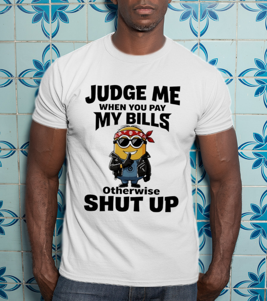 Minion Judge Me When You Pay My Bills Otherwise Shut Up T-Shirt